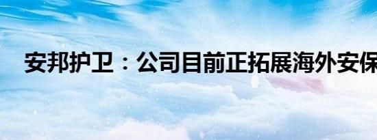 安邦护卫：公司目前正拓展海外安保业务