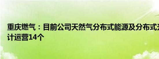 重庆燃气：目前公司天然气分布式能源及分布式光伏项目累计运营14个