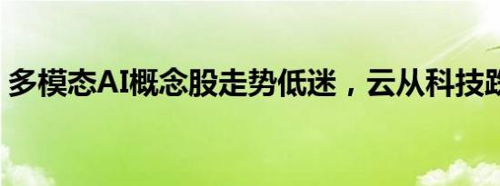 多模态AI概念股走势低迷，云从科技跌超7%