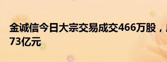 金诚信今日大宗交易成交466万股，成交额1.73亿元