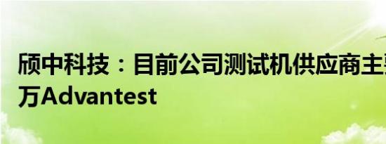 颀中科技：目前公司测试机供应商主要为爱德万Advantest