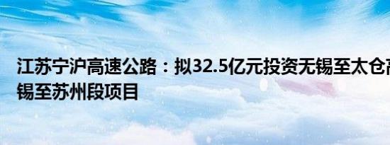 江苏宁沪高速公路：拟32.5亿元投资无锡至太仓高速公路无锡至苏州段项目