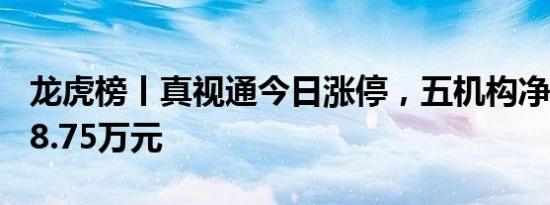 龙虎榜丨真视通今日涨停，五机构净卖出9098.75万元