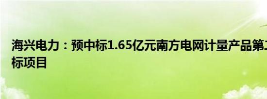 海兴电力：预中标1.65亿元南方电网计量产品第二批框架招标项目