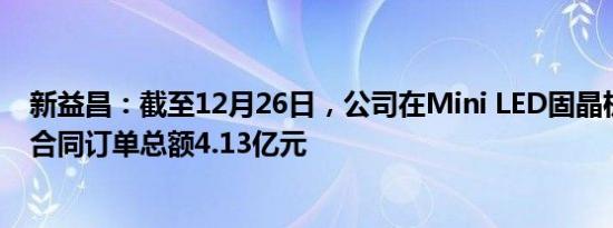 新益昌：截至12月26日，公司在Mini LED固晶机板块在手合同订单总额4.13亿元