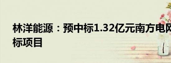 林洋能源：预中标1.32亿元南方电网框架招标项目