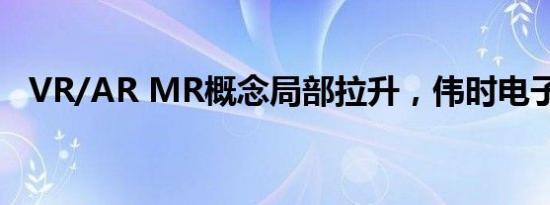 VR/AR MR概念局部拉升，伟时电子涨停