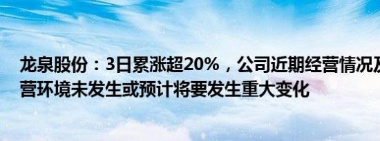 龙泉股份：3日累涨超20%，公司近期经营情况及内外部经营环境未发生或预计将要发生重大变化