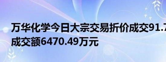 万华化学今日大宗交易折价成交91.78万股，成交额6470.49万元