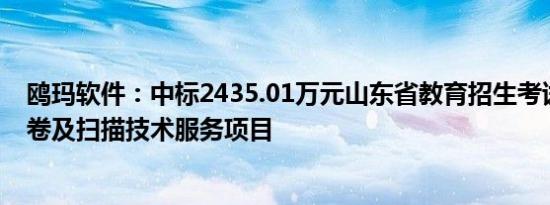 鸥玛软件：中标2435.01万元山东省教育招生考试院网上评卷及扫描技术服务项目