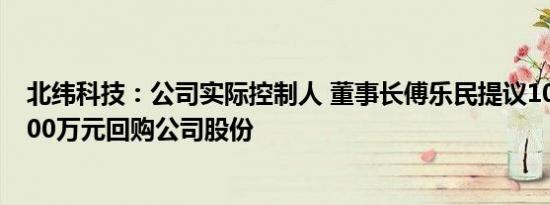 北纬科技：公司实际控制人 董事长傅乐民提议1000万元2000万元回购公司股份