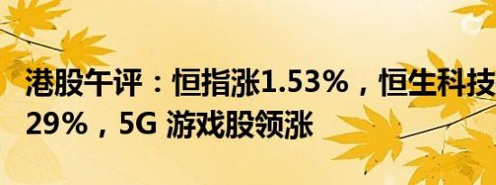 港股午评：恒指涨1.53%，恒生科技指数涨2.29%，5G 游戏股领涨