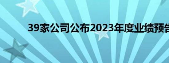 39家公司公布2023年度业绩预告