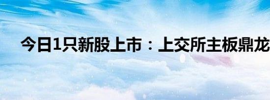 今日1只新股上市：上交所主板鼎龙科技