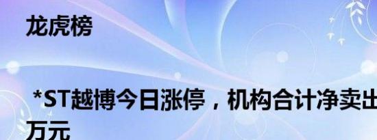 龙虎榜 | *ST越博今日涨停，机构合计净卖出294.61万元