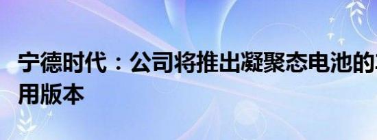 宁德时代：公司将推出凝聚态电池的车规级应用版本