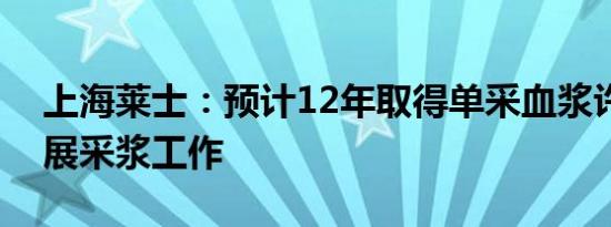 上海莱士：预计12年取得单采血浆许可证开展采浆工作