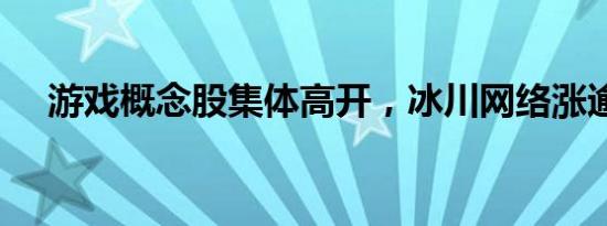 游戏概念股集体高开，冰川网络涨逾9%