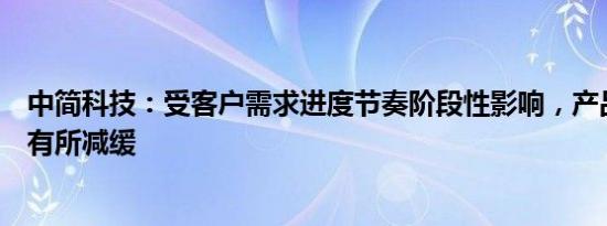 中简科技：受客户需求进度节奏阶段性影响，产品交付进度有所减缓