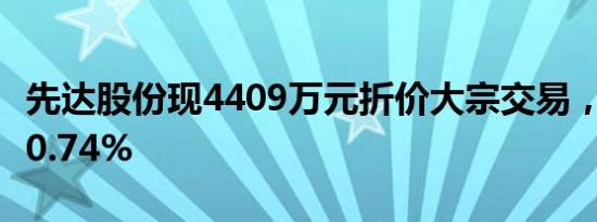 先达股份现4409万元折价大宗交易，折价率10.74%