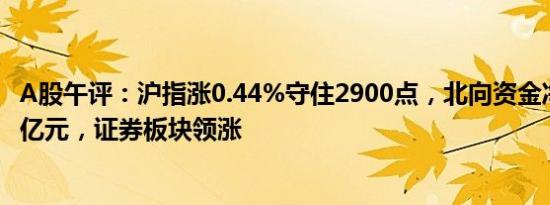 A股午评：沪指涨0.44%守住2900点，北向资金净买入超28亿元，证券板块领涨