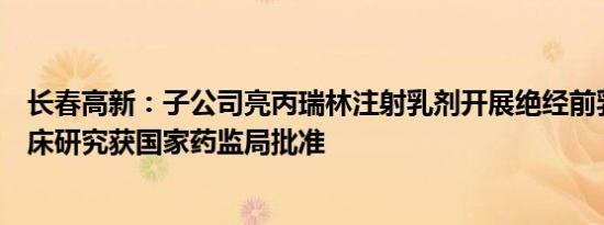 长春高新：子公司亮丙瑞林注射乳剂开展绝经前乳腺癌的临床研究获国家药监局批准