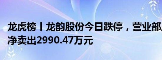 龙虎榜丨龙韵股份今日跌停，营业部席位合计净卖出2990.47万元