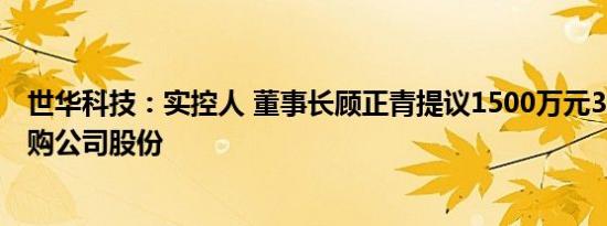 世华科技：实控人 董事长顾正青提议1500万元3000万元回购公司股份