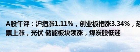 A股午评：沪指涨1.11%，创业板指涨3.34%，超4500只股票上涨，光伏 储能板块领涨，煤炭股低迷