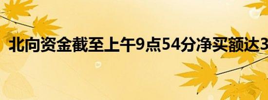 北向资金截至上午9点54分净买额达30亿元