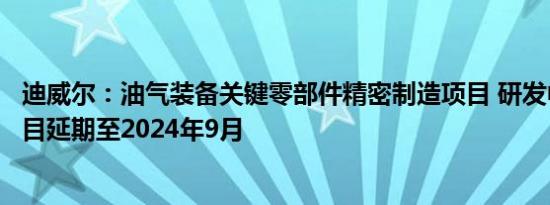 迪威尔：油气装备关键零部件精密制造项目 研发中心建设项目延期至2024年9月