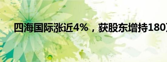 四海国际涨近4%，获股东增持180万股