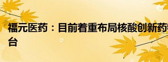 福元医药：目前着重布局核酸创新药物技术平台