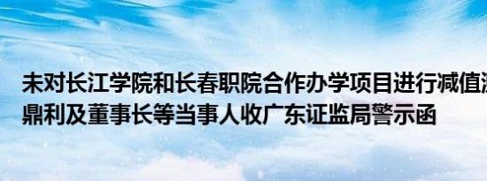 未对长江学院和长春职院合作办学项目进行减值测试，世纪鼎利及董事长等当事人收广东证监局警示函