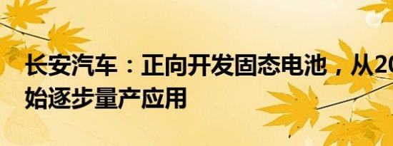 长安汽车：正向开发固态电池，从2025年开始逐步量产应用