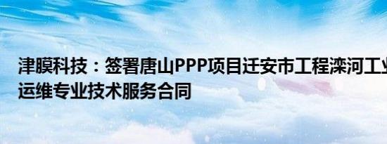 津膜科技：签署唐山PPP项目迁安市工程滦河工业供水工程运维专业技术服务合同