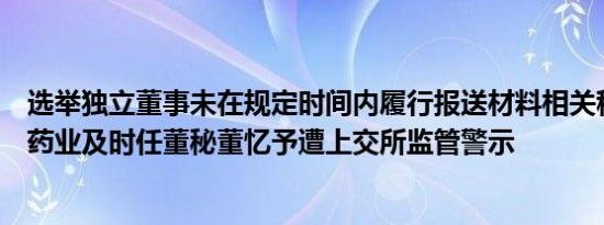 选举独立董事未在规定时间内履行报送材料相关程序，天新药业及时任董秘董忆予遭上交所监管警示