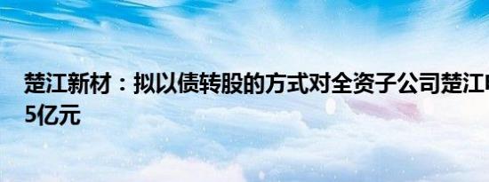 楚江新材：拟以债转股的方式对全资子公司楚江电材增资1.5亿元