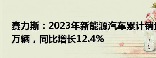 赛力斯：2023年新能源汽车累计销量15.18万辆，同比增长12.4%