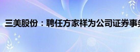 三美股份：聘任方家祥为公司证券事务代表