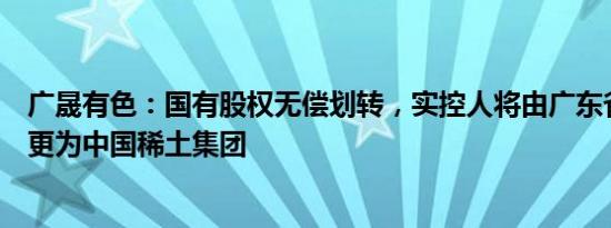 广晟有色：国有股权无偿划转，实控人将由广东省国资委变更为中国稀土集团