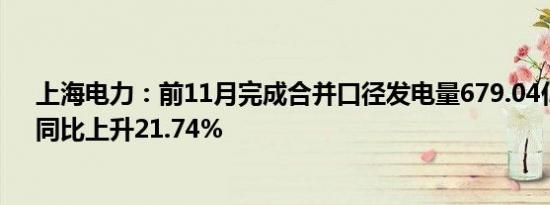 上海电力：前11月完成合并口径发电量679.04亿千瓦时，同比上升21.74%