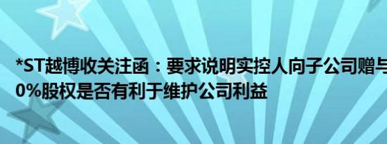 *ST越博收关注函：要求说明实控人向子公司赠与洁城氢能60%股权是否有利于维护公司利益