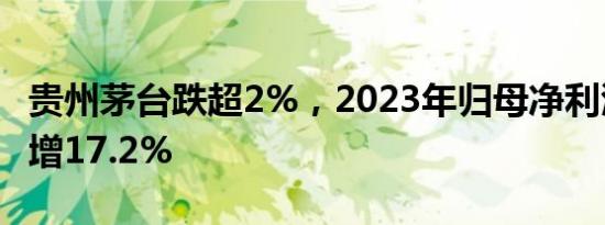 贵州茅台跌超2%，2023年归母净利润同比预增17.2%