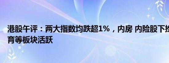 港股午评：两大指数均跌超1%，内房 内险股下挫，游戏 教育等板块活跃