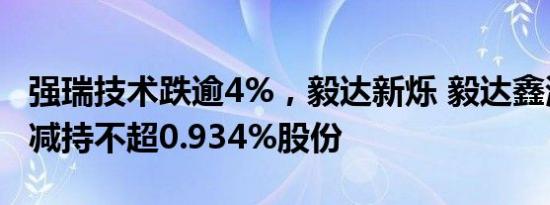 强瑞技术跌逾4%，毅达新烁 毅达鑫海拟合计减持不超0.934%股份