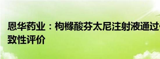 恩华药业：枸橼酸芬太尼注射液通过仿制药一致性评价