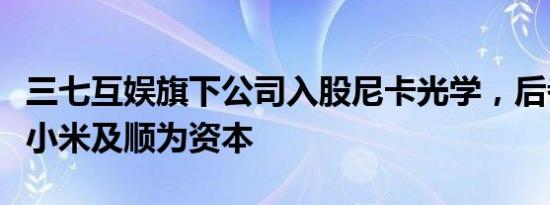 三七互娱旗下公司入股尼卡光学，后者股东含小米及顺为资本