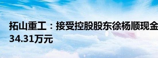 拓山重工：接受控股股东徐杨顺现金补偿款434.31万元