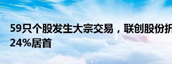 59只个股发生大宗交易，联创股份折价率21.24%居首